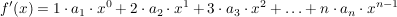 $ f'(x)=1\cdot a_1\cdot x^0+2\cdot a_2\cdot x^1+3\cdot a_3\cdot x^2+\ldots+n\cdot a_{n}\cdot x^{n-1} $ $ f'(x)=1\cdot a_1\cdot x^0+2\cdot a_2\cdot x^1+3\cdot a_3\cdot x^2+\ldots+n\cdot a_{n}\cdot x^{n-1} $