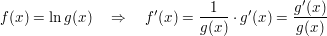 $ f(x) = \ln g(x)\quad \Rightarrow\quad f'(x) = \bruch {1}{g(x)} \cdot{} g'(x) = \bruch{g'(x)}{g(x)} $ $ f(x) = \ln g(x)\quad \Rightarrow\quad f'(x) = \bruch {1}{g(x)} \cdot{} g'(x) = \bruch{g'(x)}{g(x)} $