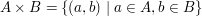 $ A \times B = \{ (a,b)\ | \ a \in A, b\in B \} $ $ A \times B = \{ (a,b)\ | \ a \in A, b\in B \} $