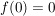 $ f(0)=0 $ $ f(0)=0 $