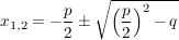 $ x_{1,2}=-\bruch{p}{2}\pm\sqrt{\left( \bruch{p}{2} \right)^2-q} $ $ x_{1,2}=-\bruch{p}{2}\pm\sqrt{\left( \bruch{p}{2} \right)^2-q} $