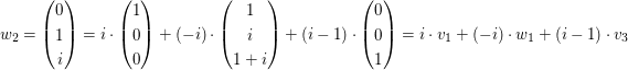 $ w_2=\vektor{0\\1\\i}=i\cdot\vektor{1\\0\\0}+(-i)\cdot\vektor{1\\i\\1+i}+(i-1)\cdot\vektor{0\\0\\1}=i\cdot v_1+(-i)\cdot w_1+(i-1)\cdot v_3 $ $ w_2=\vektor{0\\1\\i}=i\cdot\vektor{1\\0\\0}+(-i)\cdot\vektor{1\\i\\1+i}+(i-1)\cdot\vektor{0\\0\\1}=i\cdot v_1+(-i)\cdot w_1+(i-1)\cdot v_3 $