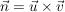 $ \vec{n}=\vec{u}\times\vec{v} $ $ \vec{n}=\vec{u}\times\vec{v} $