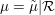 $ \mu=\tilde\mu|\mathcal{R} $ $ \mu=\tilde\mu|\mathcal{R} $