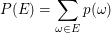$ P(E)=\sum_{\omega\in E}p(\omega) $ $ P(E)=\sum_{\omega\in E}p(\omega) $