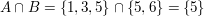 $ A\cap B=\{1,3,5\}\cap\{5,6\}=\{5\} $ $ A\cap B=\{1,3,5\}\cap\{5,6\}=\{5\} $