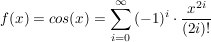 $ f(x)=cos(x)=\summe_{i=0}^{\infty}{(-1)^i\cdot\frac{x^{2i}}{(2i)!}} $ $ f(x)=cos(x)=\summe_{i=0}^{\infty}{(-1)^i\cdot\frac{x^{2i}}{(2i)!}} $