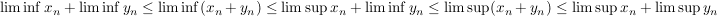 $ \liminf x_n+\liminf y_n\le \liminf(x_n+y_n)\le\limsup x_n+\liminf y_n\le\limsup(x_n+y_n)\le\limsup x_n+\limsup y_n $ $ \liminf x_n+\liminf y_n\le \liminf(x_n+y_n)\le\limsup x_n+\liminf y_n\le\limsup(x_n+y_n)\le\limsup x_n+\limsup y_n $