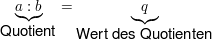 $ \underbrace{ a : b }_{\mbox {Quotient}} = \underbrace{q}_{\mbox {Wert des Quotienten}} $ $ \underbrace{ a : b }_{\mbox {Quotient}} = \underbrace{q}_{\mbox {Wert des Quotienten}} $