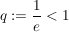 $ q:=\frac{1}{e}<1 $ $ q:=\frac{1}{e}<1 $