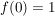 $ f(0)=1 $ $ f(0)=1 $