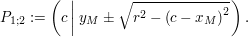 $ P_{1;2}:=\left(c\left|\ y_M\pm\sqrt{r^2-\left(c-x_M\right)^2}\right.\right). $ $ P_{1;2}:=\left(c\left|\ y_M\pm\sqrt{r^2-\left(c-x_M\right)^2}\right.\right). $