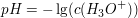 $ pH = - \lg(c(H_3O^+)) $ $ pH = - \lg(c(H_3O^+)) $
