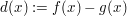 $ d(x):=f(x)-g(x) $ $ d(x):=f(x)-g(x) $
