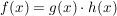 $ f(x)=g(x)\cdot{}h(x) $ $ f(x)=g(x)\cdot{}h(x) $