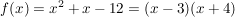 $ f(x) = x^2 +x -12 = (x -3)(x+4) $ $ f(x) = x^2 +x -12 = (x -3)(x+4) $