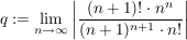 $ q:=\limes_{n\rightarrow\infty}\left|\frac{(n+1)!\cdot n^n}{(n+1)^{n+1}\cdot n!}\right| $ $ q:=\limes_{n\rightarrow\infty}\left|\frac{(n+1)!\cdot n^n}{(n+1)^{n+1}\cdot n!}\right| $
